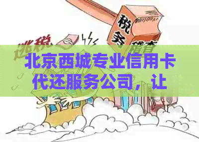 北京西城专业信用卡代还服务公司，让您的信用无负担