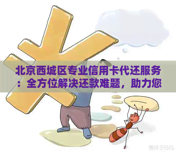 北京西城区专业信用卡代还服务：全方位解决还款难题，助力您的信用生活