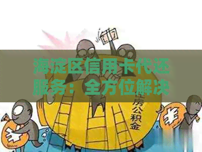 海淀区信用卡代还服务：全方位解决还款难题，助力用户轻松管理信用卡债务