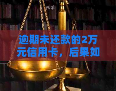 逾期未还款的2万元信用卡，后果如何？