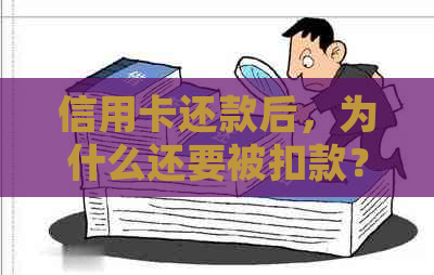 信用卡还款后，为什么还要被扣款？详解信用卡账单扣除原理及常见情况