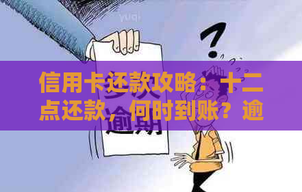 信用卡还款攻略：十二点还款，何时到账？逾期会影响信用吗？