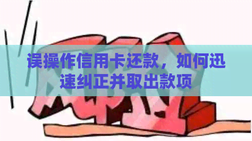 误操作信用卡还款，如何迅速纠正并取出款项