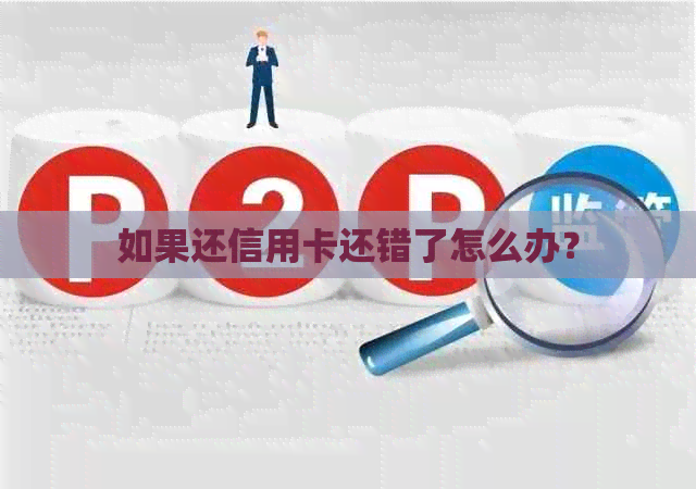 如果还信用卡还错了怎么办？