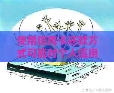 使用信用卡还款方式可能对个人信用记录产生影响吗？