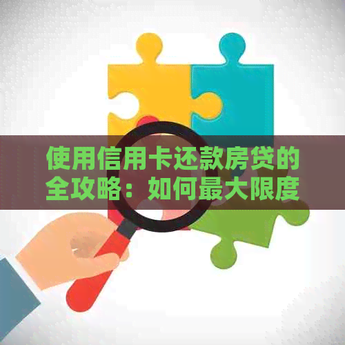 使用信用卡还款房贷的全攻略：如何更大限度利用信用卡资金来减轻负担