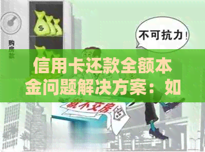 信用卡还款全额本金问题解决方案：如何应对、注意事项及实用建议