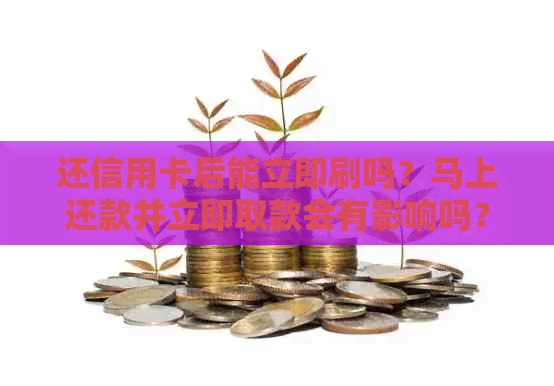 还信用卡后能立即刷吗？马上还款并立即取款会有影响吗？