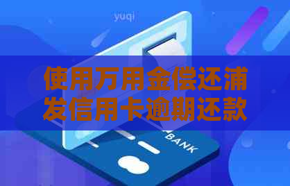 使用万用金偿还浦发信用卡逾期还款，是否会产生其他影响？