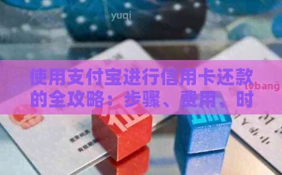 使用支付宝进行信用卡还款的全攻略：步骤、费用、时间、限额等一应俱全