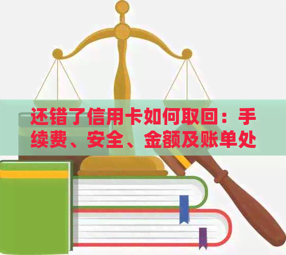 还错了信用卡如何取回：手续费、安全、金额及账单处理全解析