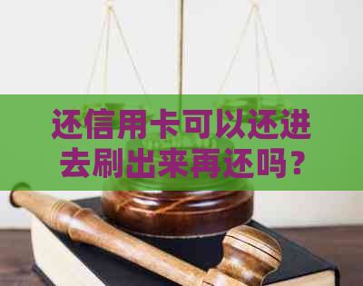 还信用卡可以还进去刷出来再还吗？安全操作及每日还款次数