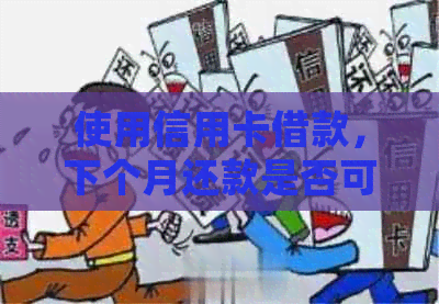 使用信用卡借款，下个月还款是否可行？逾期会产生哪些影响？