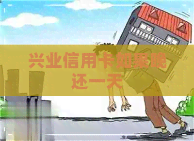 兴业信用卡如果晚还一天