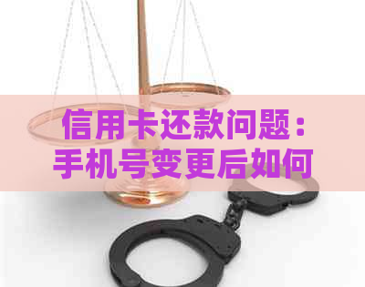 信用卡还款问题：手机号变更后如何进行信用卡还款？全面解决方案