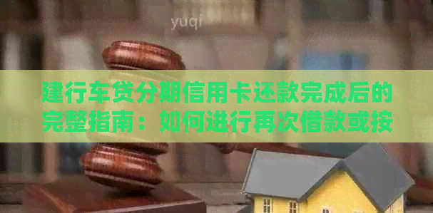 建行车贷分期信用卡还款完成后的完整指南：如何进行再次借款或按时还款