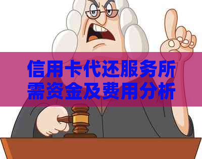 信用卡代还服务所需资金及费用分析，如何避免不必要的收费