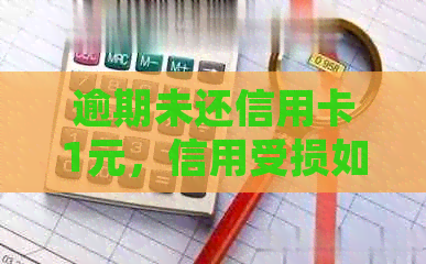 逾期未还信用卡1元，信用受损如何处理？