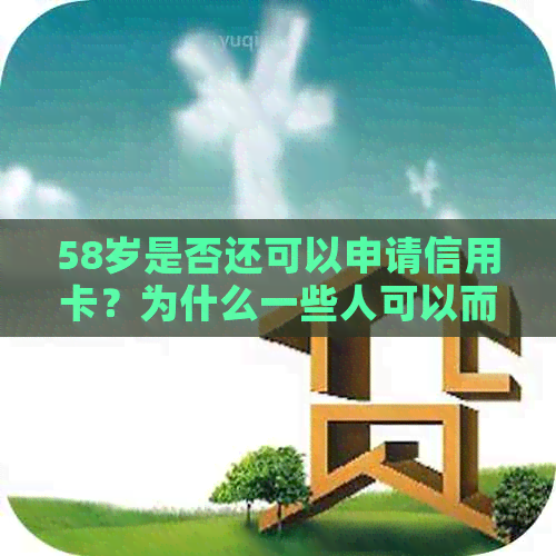 58岁是否还可以申请信用卡？为什么一些人可以而另一些人不行？