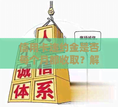 信用卡违约金是否每个月都收取？解答信用卡费用相关问题