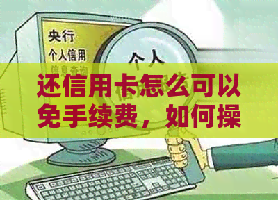 还信用卡怎么可以免手续费，如何操作？