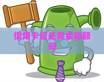 信用卡没还完会降额吗