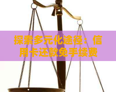 探索多元化途径：信用卡还款免手续费方法大解析