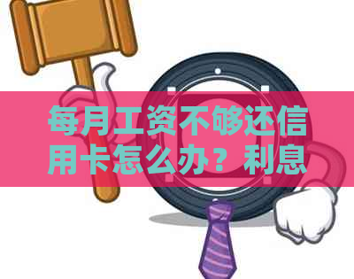 每月工资不够还信用卡怎么办？利息累积困扰大，如何解决？