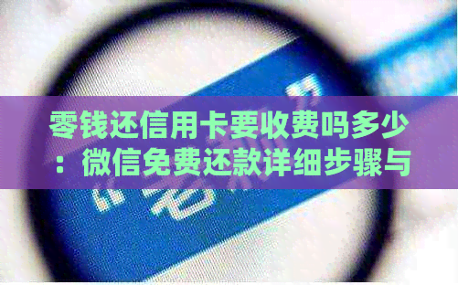 零钱还信用卡要收费吗多少：微信免费还款详细步骤与手续费解析