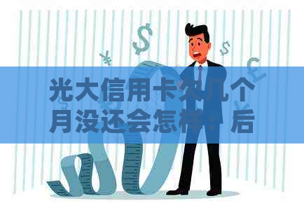 光大信用卡欠几个月没还会怎样：后果与处理方法