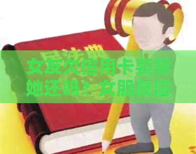 女友欠信用卡要帮她还吗？女朋友信用卡欠钱怎么办？