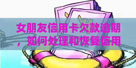 女朋友信用卡欠款逾期，如何处理和恢复信用？