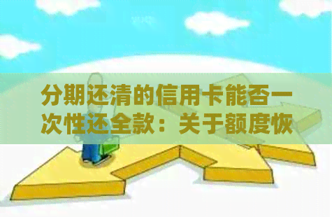 分期还清的信用卡能否一次性还全款：关于额度恢复及还款后的使用问题