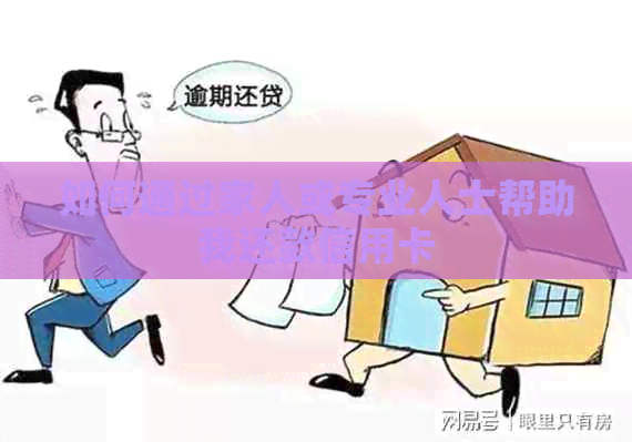 如何通过家人或专业人士帮助我还款信用卡