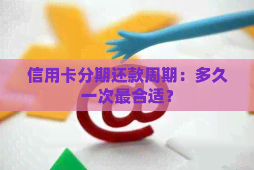 信用卡分期还款周期：多久一次最合适？