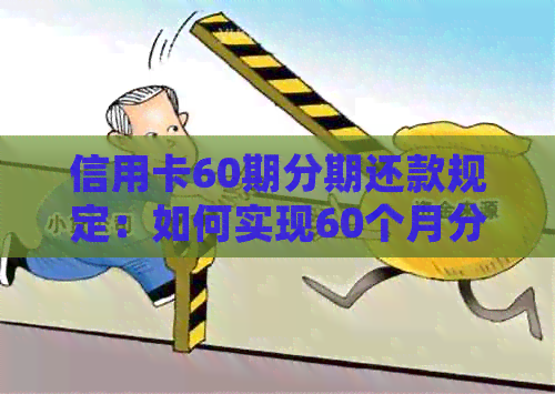 信用卡60期分期还款规定：如何实现60个月分期还清？