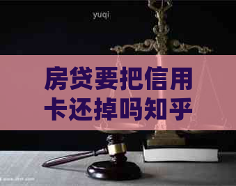 房贷要把信用卡还掉吗知乎：解答房贷与信用卡的关系及处理方式