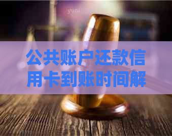 公共账户还款信用卡到账时间解析：可能的因素及解决办法