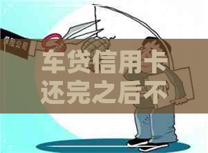 车贷信用卡还完之后不注销