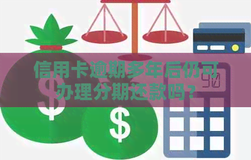 信用卡逾期多年后仍可办理分期还款吗？