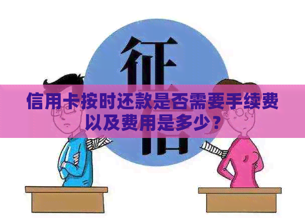 信用卡按时还款是否需要手续费以及费用是多少？