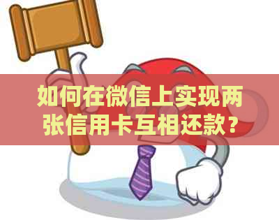 如何在微信上实现两张信用卡互相还款？详细步骤和注意事项一览