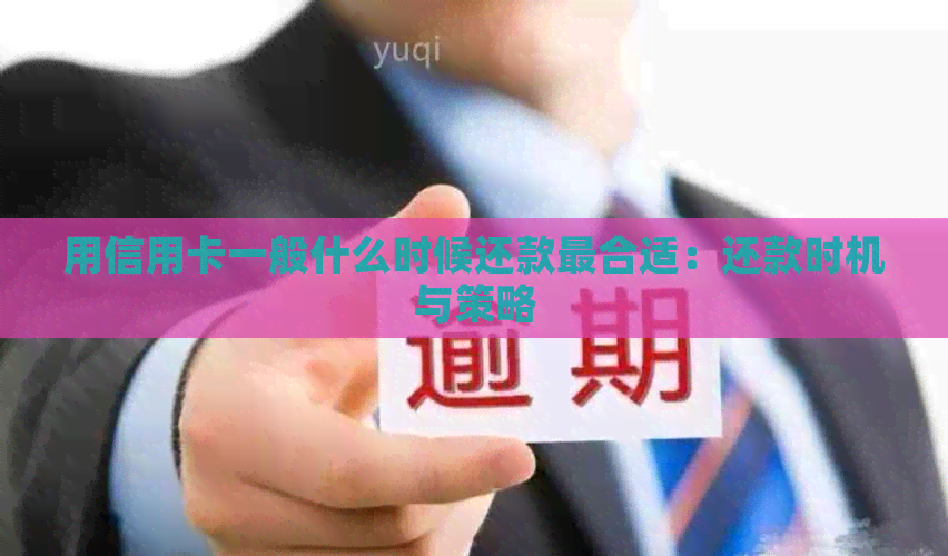 用信用卡一般什么时候还款最合适：还款时机与策略