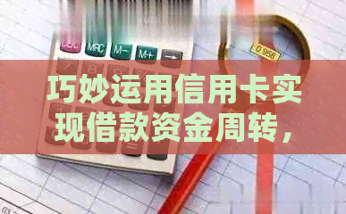 巧妙运用信用卡实现借款资金周转，轻松还清债务