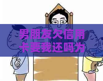 男朋友欠信用卡要我还吗为什么-男朋友欠信用卡要我还吗为什么呢