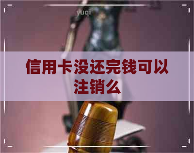 信用卡没还完钱可以注销么