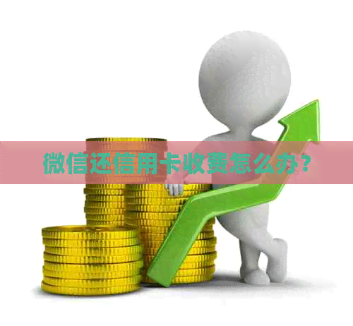 微信还信用卡收费怎么办？