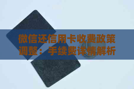 微信还信用卡收费政策调整：手续费详情解析及替代还款方式推荐