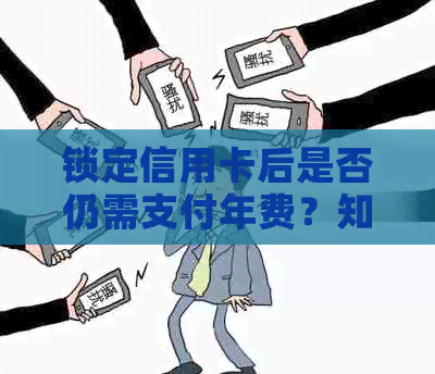 锁定信用卡后是否仍需支付年费？知识揭秘：卡锁、冻结及缴纳相关问题解答