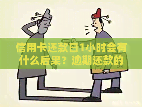 信用卡还款日1小时会有什么后果？逾期还款的处理方式和影响是什么？